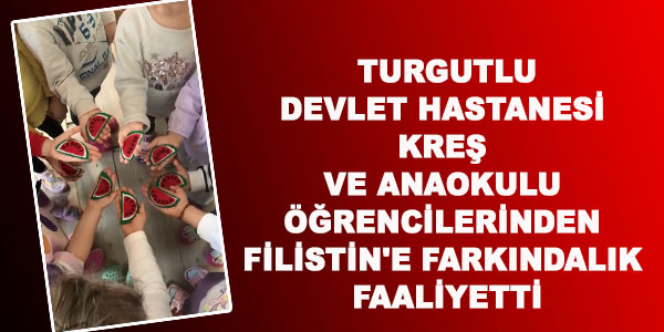 MANİSA TURGUTLU DEVLET HASTANESİ KREŞ VE ANAOKULU ÖĞRENCİLERİNDEN FİLİSTİN’E FARKINDALIK FAALİYETTİ