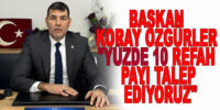 Başkan Koray Özgürler “yüzde 10 refah payı talep ediyoruz”