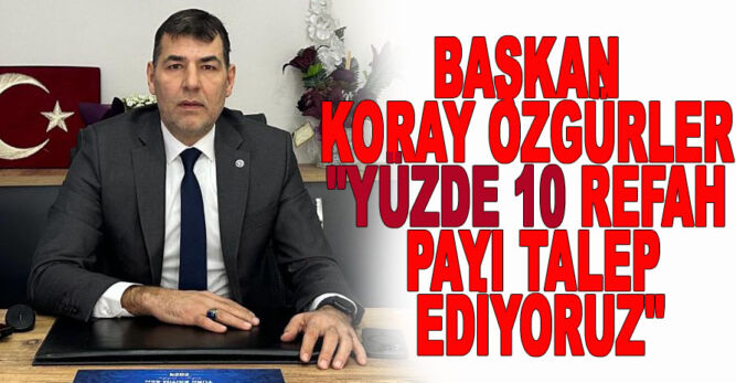 Başkan Koray Özgürler “yüzde 10 refah payı talep ediyoruz”