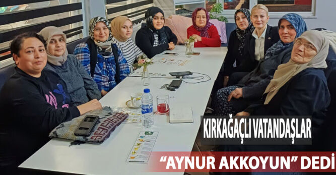 KIRKAĞAÇLI VATANDAŞLAR AYNUR AKKOYUN  DEDİ