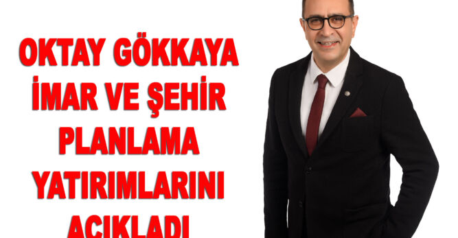 OKTAY GÖKKAYA İMAR VE ŞEHİR PLANLAMA YATIRIMLARINI AÇIKLADI