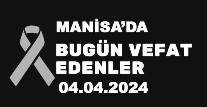 04.04.2024 Manisa’da bugün hayatını kaybedenler