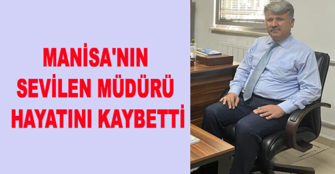  MANİSA’NIN SEVİLEN MÜDÜRÜ HAYATINI KAYBETTİ