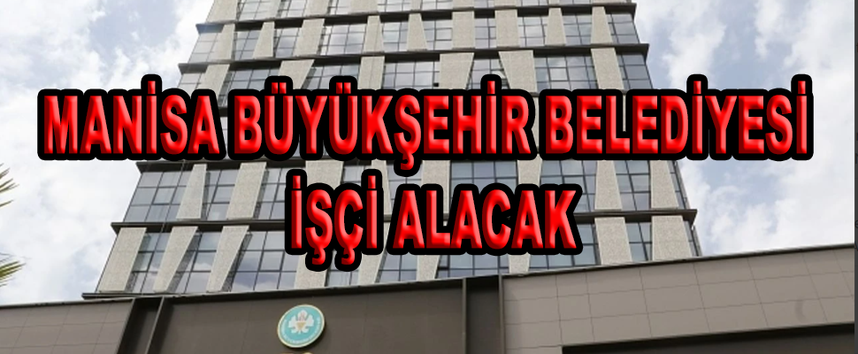 MANİSA BÜYÜKŞEHİR BELEDİYESİ İŞÇİ ALACAK