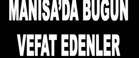 Manisa’da Bugün Hayatını Kaybedenler