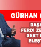 GÜRHAN ÖZCAN  BAŞKAN FERDİ ZEYREK’İ  SERT DİLLE ELEŞTİRDİ