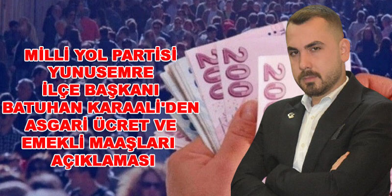 MİLLİ YOL PARTİSİ YUNUSEMRE İLÇE BAŞKANI BATUHAN KARAALİ’DEN ASGARİ ÜCRET VE EMEKLİ MAAŞLARI  AÇIKLAMASI