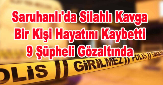 Saruhanlı’da Silahlı Kavga: Bir Kişi Hayatını Kaybetti, 9 Şüpheli Gözaltında